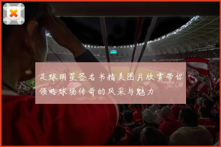 足球明星签名书精美图片欣赏带你领略球场传奇的风采与魅力