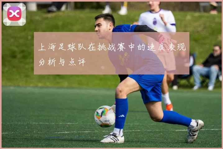 上海足球队在挑战赛中的速度表现分析与点评