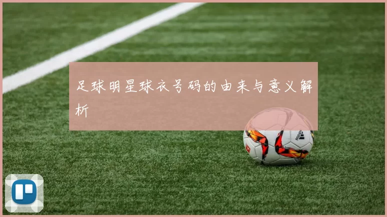 足球明星球衣号码的由来与意义解析