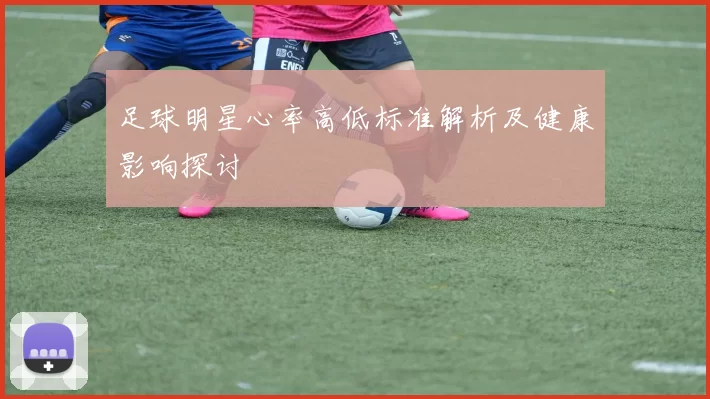足球明星心率高低标准解析及健康影响探讨
