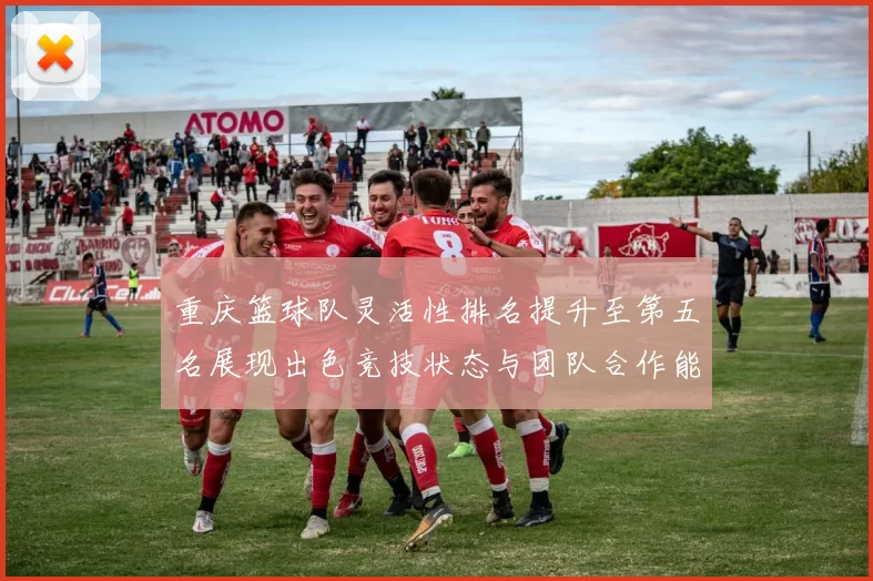 重庆篮球队灵活性排名提升至第五名展现出色竞技状态与团队合作能力