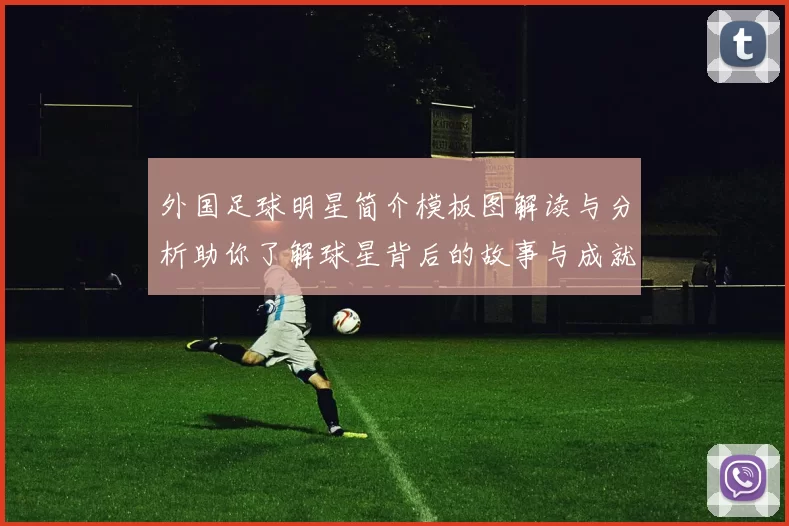 外国足球明星简介模板图解读与分析助你了解球星背后的故事与成就
