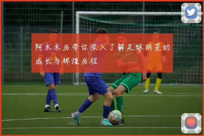 阿木木历带你深入了解足球明星的成长与辉煌历程