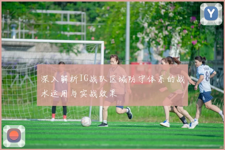 深入解析IG战队区域防守体系的战术运用与实战效果