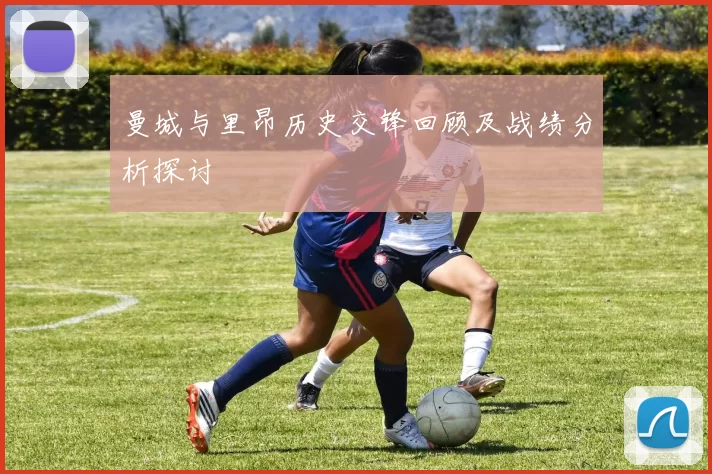 曼城与里昂历史交锋回顾及战绩分析探讨