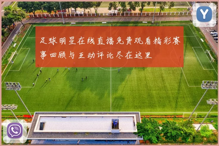 足球明星在线直播免费观看精彩赛事回顾与互动评论尽在这里