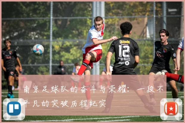 南京足球队的奋斗与荣耀：一段不平凡的突破历程纪实