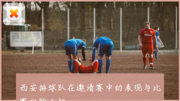 西安排球队在邀请赛中的表现与比赛经验分析