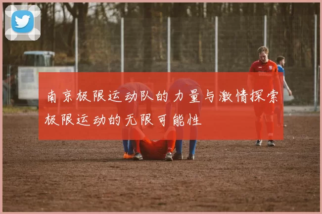 南京极限运动队的力量与激情探索极限运动的无限可能性