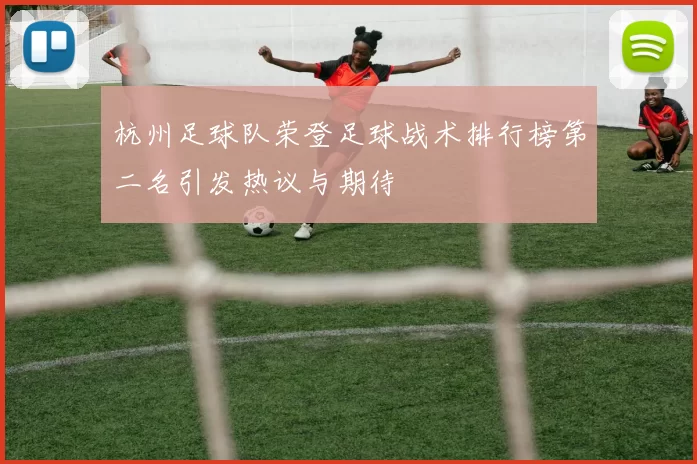 杭州足球队荣登足球战术排行榜第二名引发热议与期待