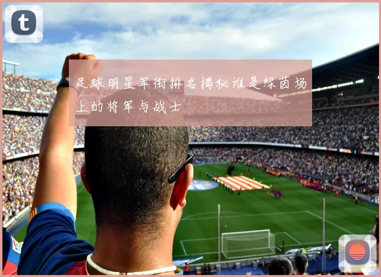 足球明星军衔排名揭秘谁是绿茵场上的将军与战士