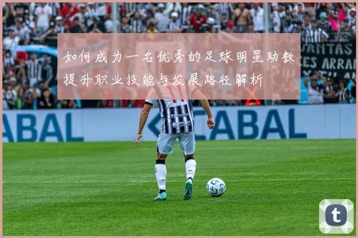 如何成为一名优秀的足球明星助教提升职业技能与发展路径解析