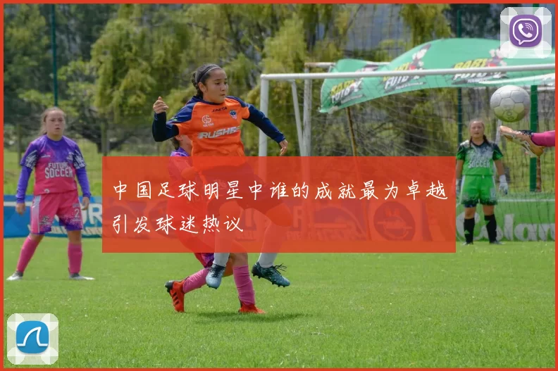 中国足球明星中谁的成就最为卓越引发球迷热议