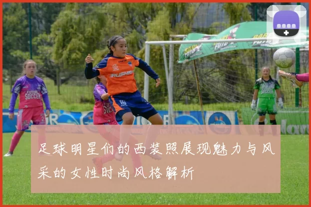 足球明星们的西装照展现魅力与风采的女性时尚风格解析