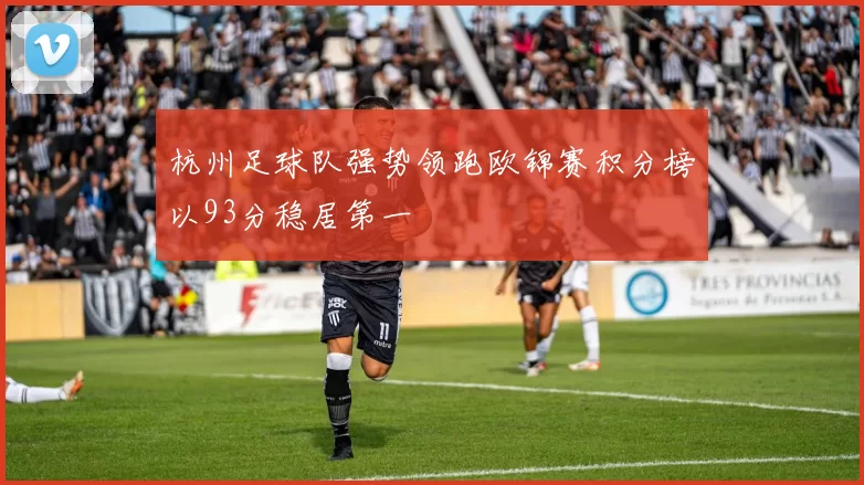 杭州足球队强势领跑欧锦赛积分榜以93分稳居第一
