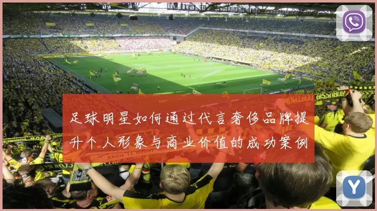 足球明星如何通过代言奢侈品牌提升个人形象与商业价值的成功案例分析