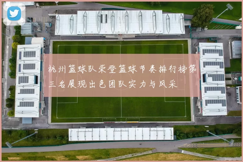 杭州篮球队荣登篮球节奏排行榜第三名展现出色团队实力与风采