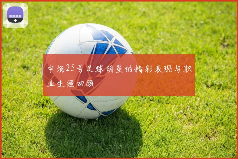 中场25号足球明星的精彩表现与职业生涯回顾