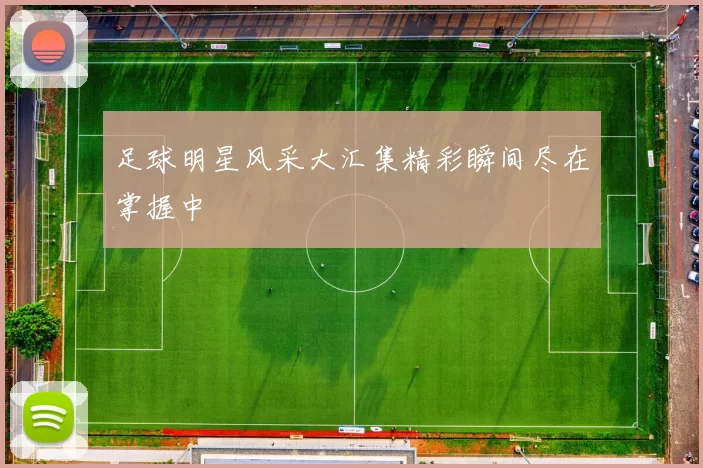 足球明星风采大汇集精彩瞬间尽在掌握中