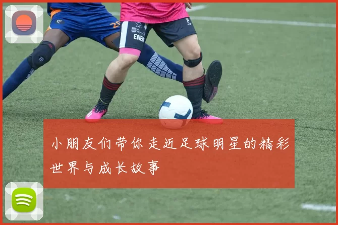 小朋友们带你走近足球明星的精彩世界与成长故事