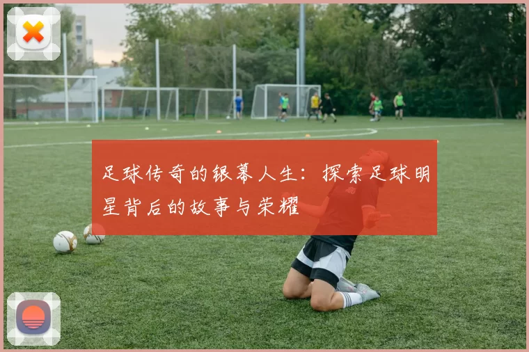足球传奇的银幕人生：探索足球明星背后的故事与荣耀