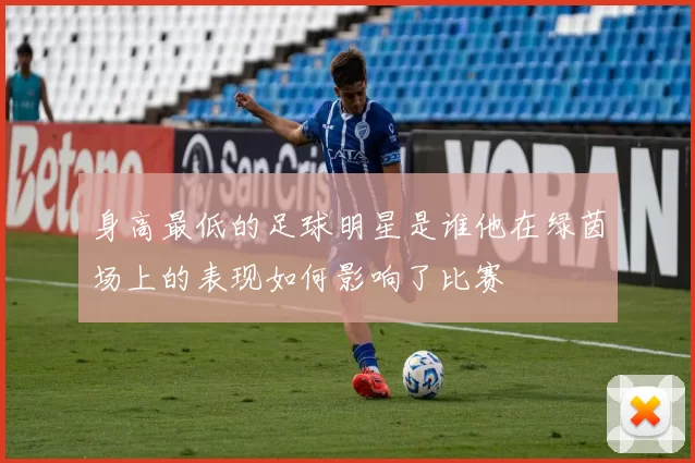 身高最低的足球明星是谁他在绿茵场上的表现如何影响了比赛