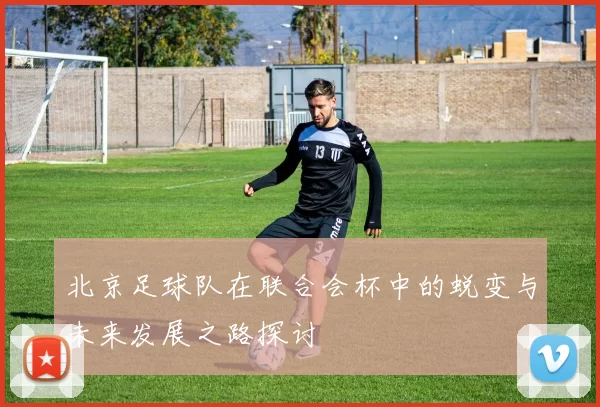北京足球队在联合会杯中的蜕变与未来发展之路探讨