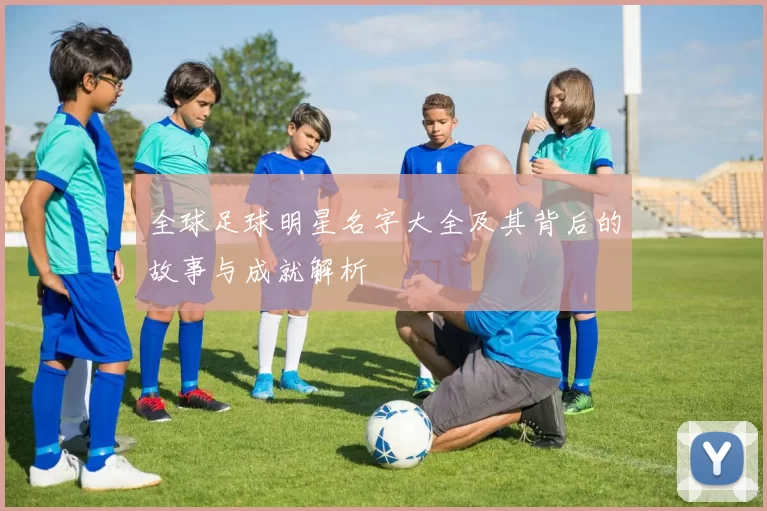 全球足球明星名字大全及其背后的故事与成就解析