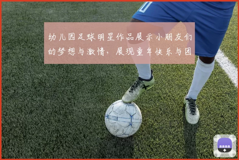 幼儿园足球明星作品展示小朋友们的梦想与激情，展现童年快乐与团队精神