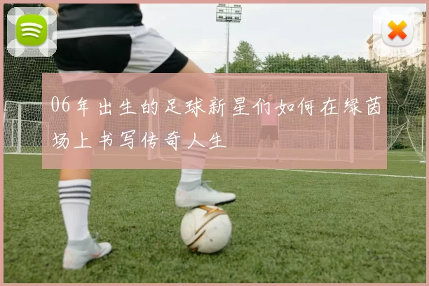 06年出生的足球新星们如何在绿茵场上书写传奇人生