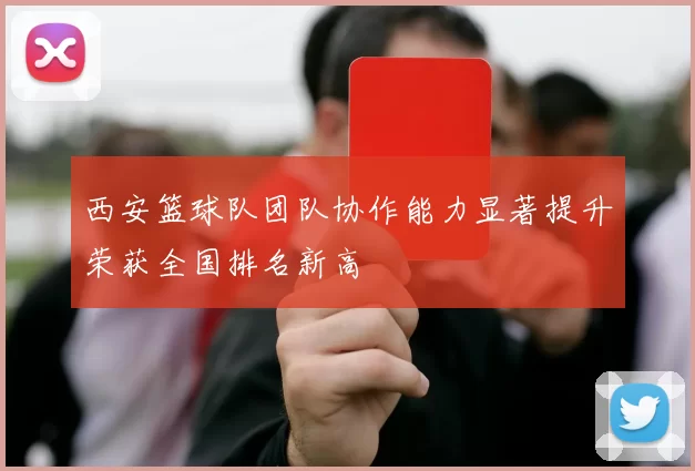 西安篮球队团队协作能力显著提升荣获全国排名新高