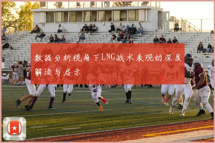 数据分析视角下LNG战术表现的深度解读与启示