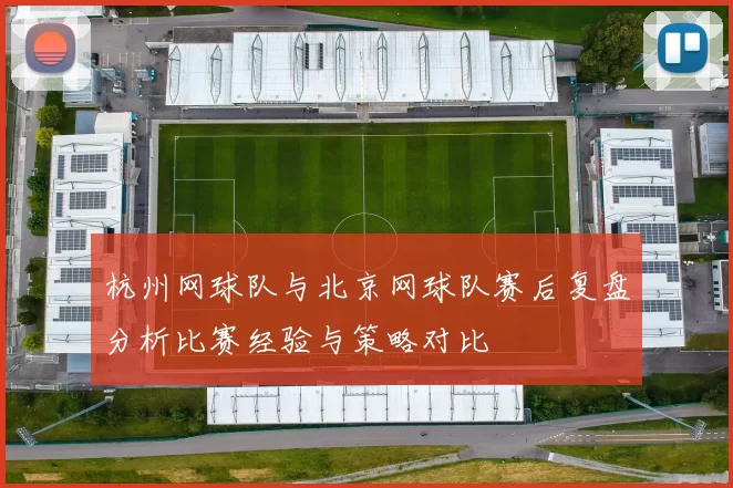 杭州网球队与北京网球队赛后复盘分析比赛经验与策略对比