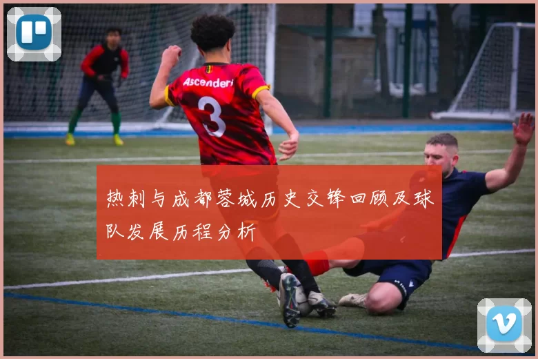 热刺与成都蓉城历史交锋回顾及球队发展历程分析