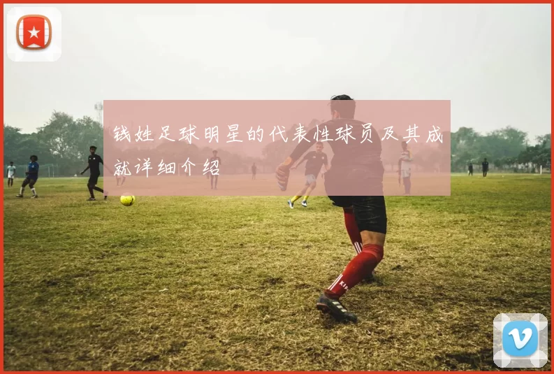 钱姓足球明星的代表性球员及其成就详细介绍