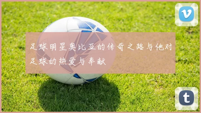 足球明星奥比亚的传奇之路与他对足球的热爱与奉献
