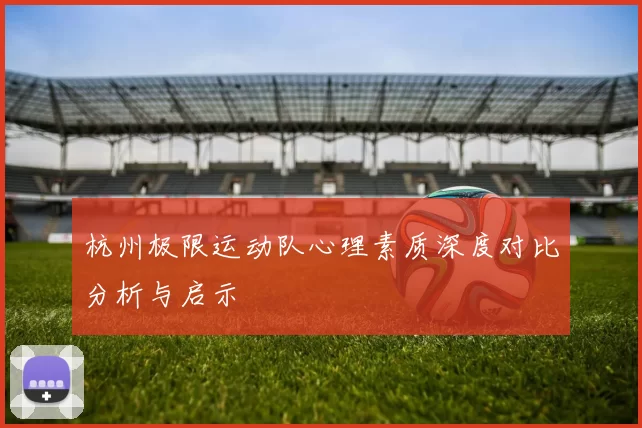 杭州极限运动队心理素质深度对比分析与启示