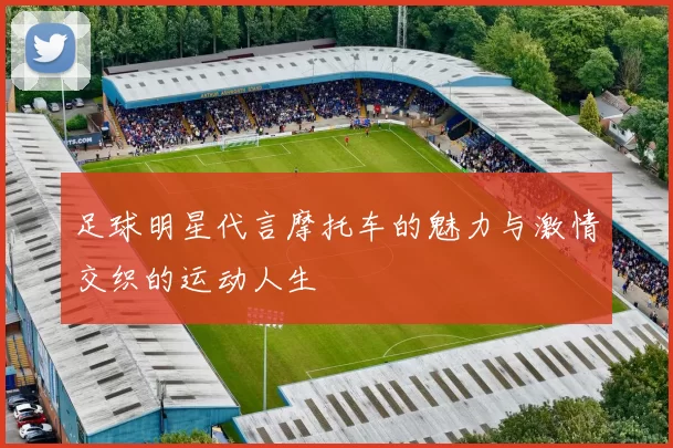 足球明星代言摩托车的魅力与激情交织的运动人生