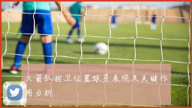 火箭队控卫位置球员表现及关键作用分析