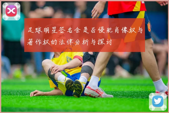 足球明星签名会是否侵犯肖像权与著作权的法律分析与探讨