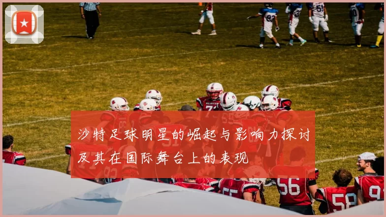 沙特足球明星的崛起与影响力探讨及其在国际舞台上的表现