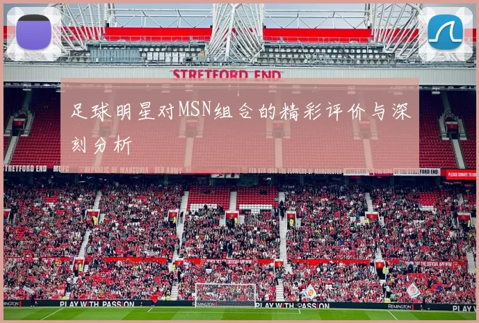 足球明星对MSN组合的精彩评价与深刻分析