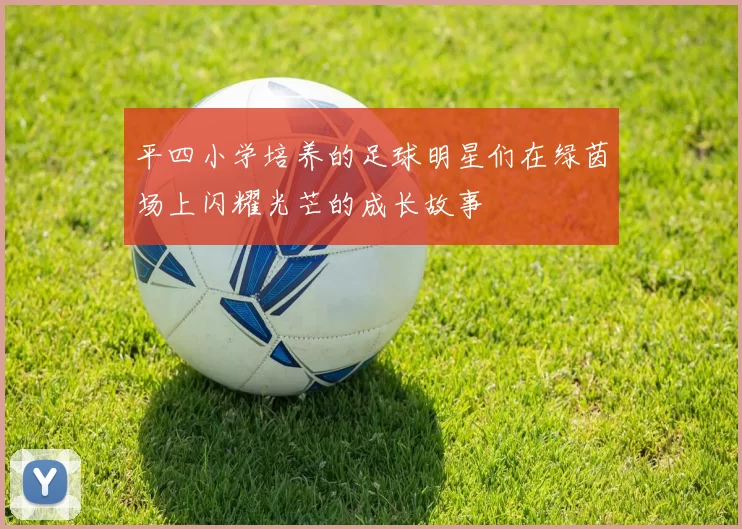 平四小学培养的足球明星们在绿茵场上闪耀光芒的成长故事
