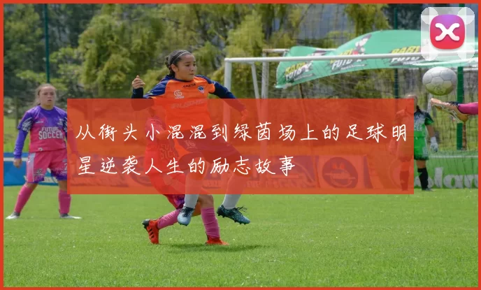 从街头小混混到绿茵场上的足球明星逆袭人生的励志故事
