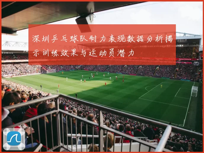 深圳乒乓球队耐力表现数据分析揭示训练效果与运动员潜力