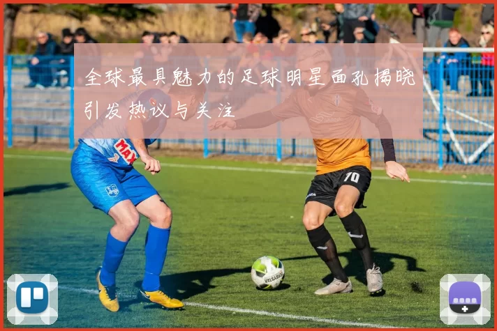 全球最具魅力的足球明星面孔揭晓引发热议与关注