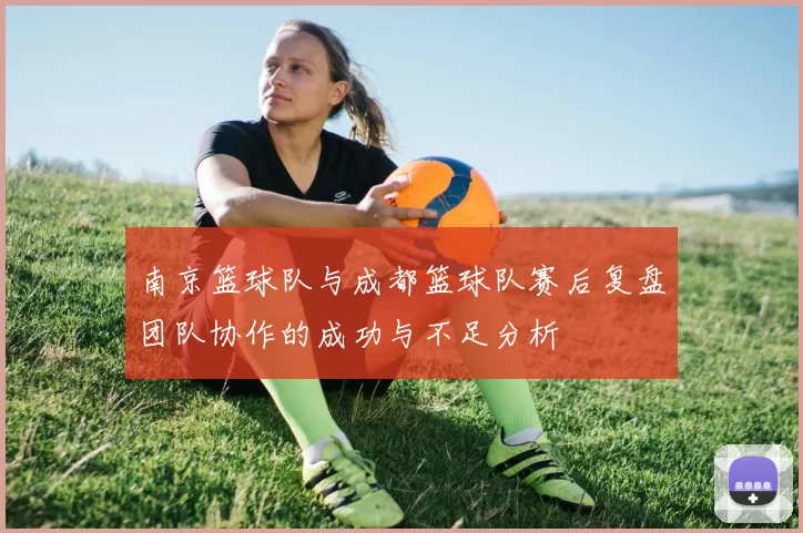 南京篮球队与成都篮球队赛后复盘团队协作的成功与不足分析