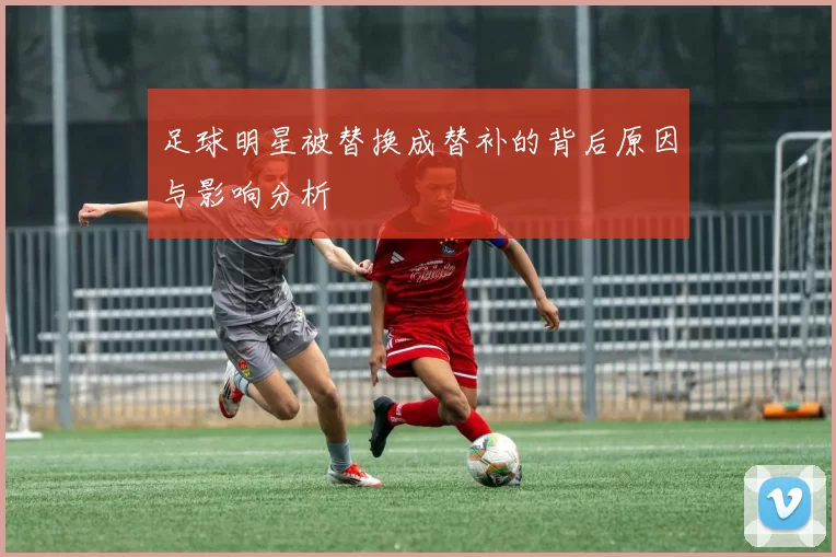 足球明星被替换成替补的背后原因与影响分析
