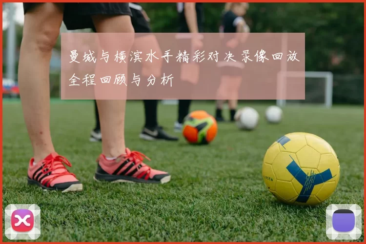 曼城与横滨水手精彩对决录像回放全程回顾与分析