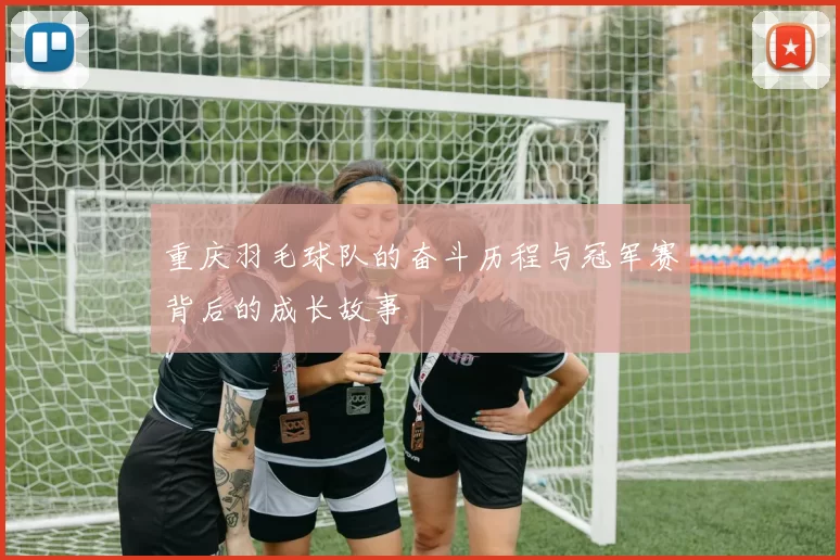 重庆羽毛球队的奋斗历程与冠军赛背后的成长故事